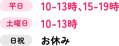 平日10-13時、15-19時 土曜日10-13時 日祝お休み