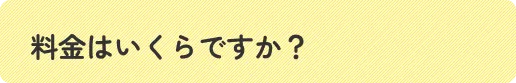 料金はいくらですか？